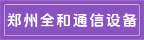 郑州全和通信设备有限公司荥阳分公司