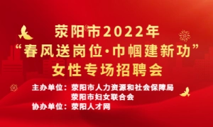 荥阳市2022年“春风送岗位•巾帼建新功”女性专场招聘会