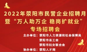 2022年荥阳市民营企业招聘月暨“万人助万企 稳岗扩就业”专场招聘会
