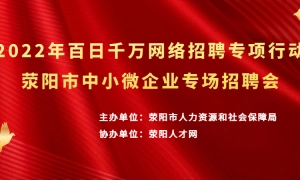 2022年百日千万网络招聘专项行动荥阳市中小微企业专场招聘会