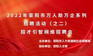 2022年荥阳市万人助万企系列招聘活动（之二）招才引智网络招聘会