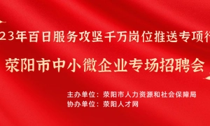 2023年百日服务攻坚千万岗位推送专项行动荥阳市中小微企业专场招聘会