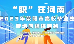 “职”在河南 - 2023年荥阳市高校毕业生专场网络招聘会