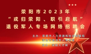 荥阳市2023年“戎归荥阳、职引启航”退役军人专场网络招聘会